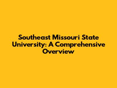 Southeast Missouri State University: A Comprehensive Overview