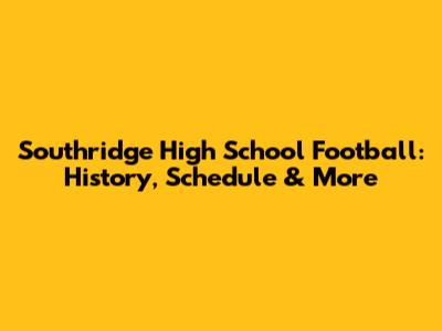 Southridge High School Football: History, Schedule & More