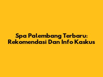 Spa Palembang Terbaru: Rekomendasi Dan Info Kaskus