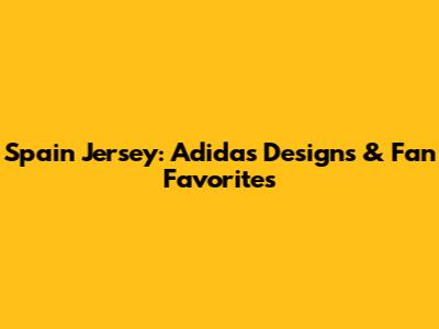 Spain Jersey: Adidas Designs & Fan Favorites