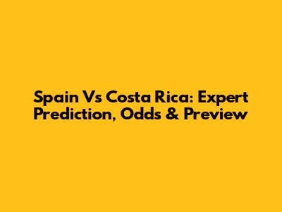 Spain Vs Costa Rica: Expert Prediction, Odds & Preview