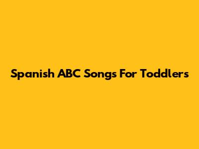 Spanish ABC Songs For Toddlers