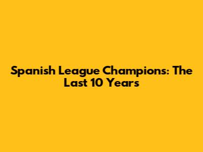 Spanish League Champions: The Last 10 Years