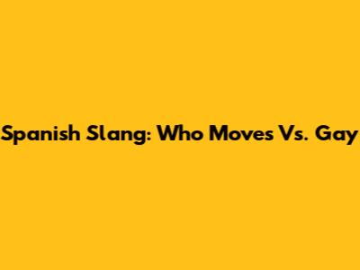 Spanish Slang: "Who Moves" Vs. "Gay"