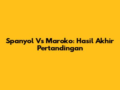 Spanyol Vs Maroko: Hasil Akhir Pertandingan