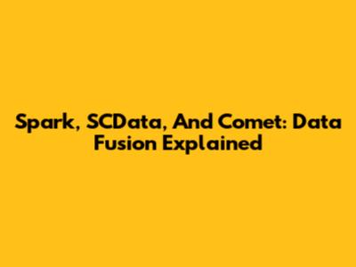 Spark, SCData, And Comet: Data Fusion Explained