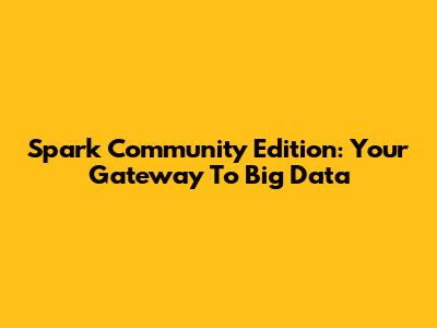 Spark Community Edition: Your Gateway To Big Data