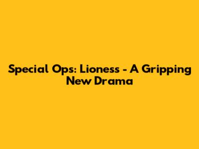 Special Ops: Lioness - A Gripping New Drama