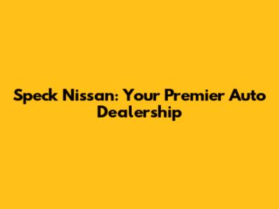 Speck Nissan: Your Premier Auto Dealership