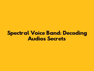 Spectral Voice Band: Decoding Audio's Secrets