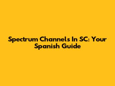 Spectrum Channels In SC: Your Spanish Guide