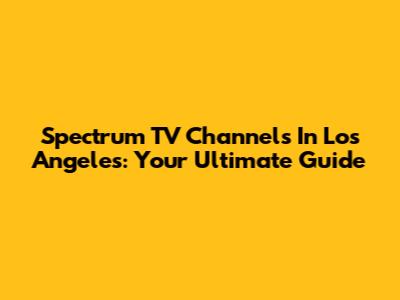 Spectrum TV Channels In Los Angeles: Your Ultimate Guide