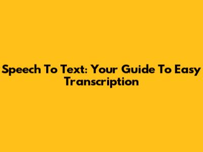 Speech To Text: Your Guide To Easy Transcription