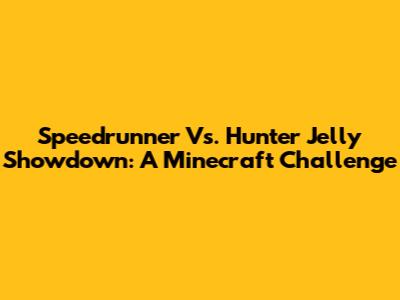Speedrunner Vs. Hunter Jelly Showdown: A Minecraft Challenge