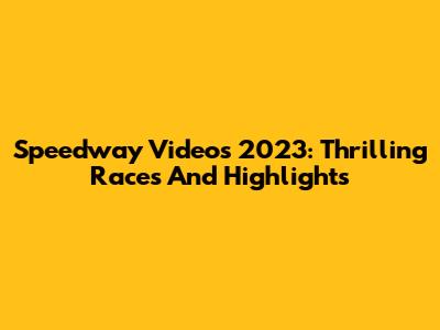 Speedway Videos 2023: Thrilling Races And Highlights