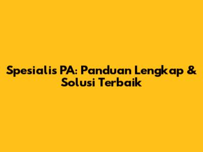 Spesialis PA: Panduan Lengkap & Solusi Terbaik