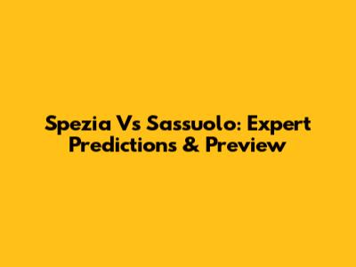 Spezia Vs Sassuolo: Expert Predictions & Preview
