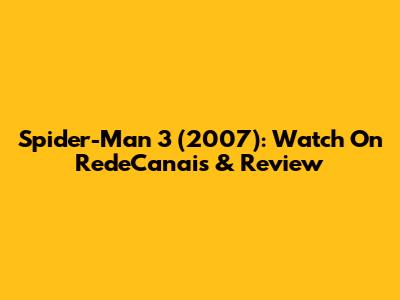 Spider-Man 3 (2007): Watch On RedeCanais & Review