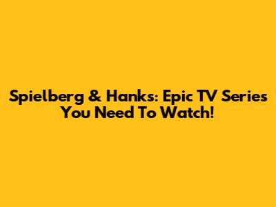 Spielberg & Hanks: Epic TV Series You Need To Watch!