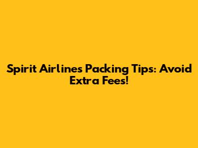 Spirit Airlines Packing Tips: Avoid Extra Fees!