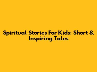 Spiritual Stories For Kids: Short & Inspiring Tales