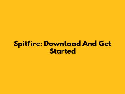 Spitfire: Download And Get Started