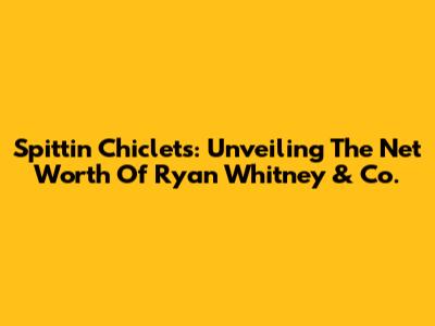 Spittin' Chiclets: Unveiling The Net Worth Of Ryan Whitney & Co.