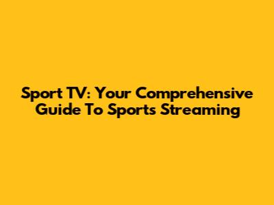 Sport TV: Your Comprehensive Guide To Sports Streaming