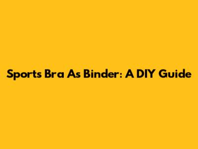 Sports Bra As Binder: A DIY Guide