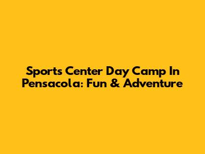 Sports Center Day Camp In Pensacola: Fun & Adventure