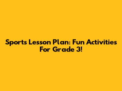 Sports Lesson Plan: Fun Activities For Grade 3!