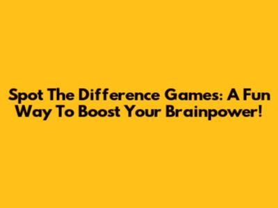 Spot The Difference Games: A Fun Way To Boost Your Brainpower!