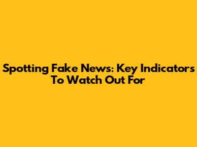 Spotting Fake News: Key Indicators To Watch Out For