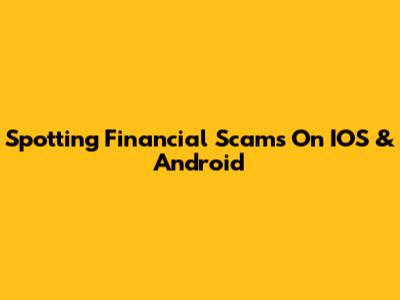 Spotting Financial Scams On IOS & Android