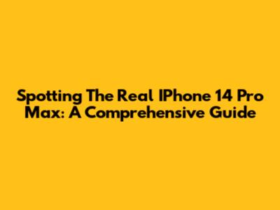 Spotting The Real IPhone 14 Pro Max: A Comprehensive Guide