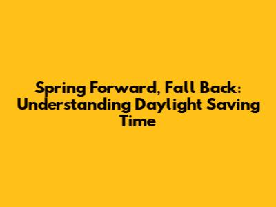 Spring Forward, Fall Back: Understanding Daylight Saving Time