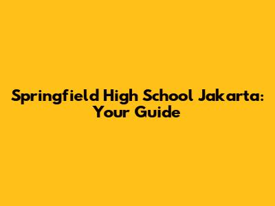 Springfield High School Jakarta: Your Guide