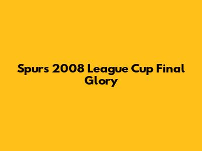 Spurs' 2008 League Cup Final Glory