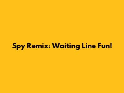 Spy Remix: Waiting Line Fun!