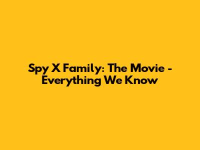 Spy X Family: The Movie - Everything We Know