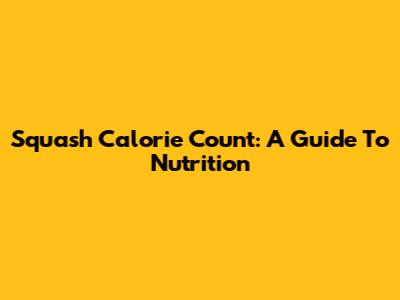 Squash Calorie Count: A Guide To Nutrition