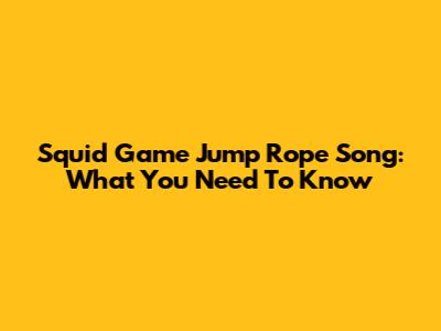 Squid Game Jump Rope Song: What You Need To Know