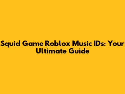 Squid Game Roblox Music IDs: Your Ultimate Guide
