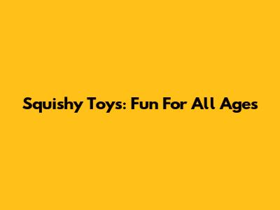 Squishy Toys: Fun For All Ages