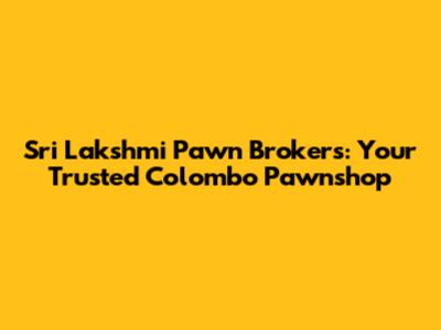 Sri Lakshmi Pawn Brokers: Your Trusted Colombo Pawnshop