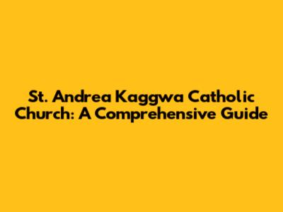 St. Andrea Kaggwa Catholic Church: A Comprehensive Guide