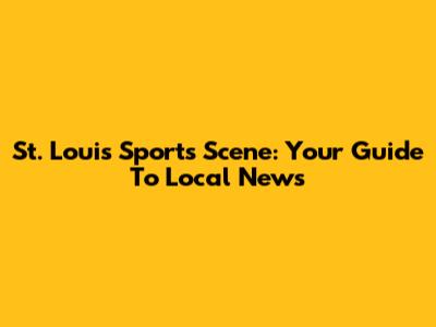 St. Louis Sports Scene: Your Guide To Local News