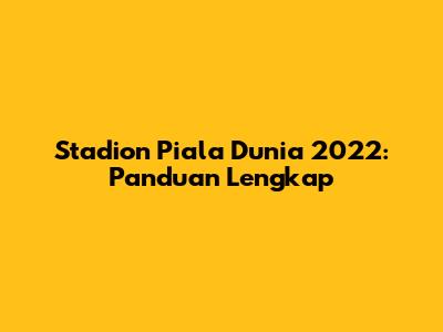 Stadion Piala Dunia 2022: Panduan Lengkap