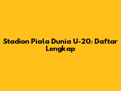 Stadion Piala Dunia U-20: Daftar Lengkap