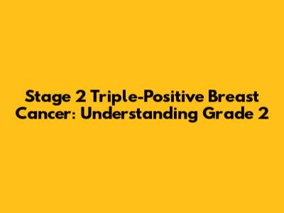 Stage 2 Triple-Positive Breast Cancer: Understanding Grade 2